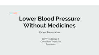Lower Blood Pressure
Without Medicines
Patient Presentation
Dr Vivek Baliga B
Consultant Physician
Bangalore
 