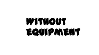 Without
equipment
 