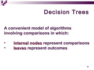 8
Decision Trees
A convenient model of algorithms
involving comparisons in which:
• internal nodesinternal nodes represent comparisons
• leavesleaves represent outcomes
 