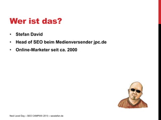 Wer ist das?
• Stefan David
• Head of SEO beim Medienversender jpc.de
• Online-Marketer seit ca. 2000




Next Level Day – SEO CAMPIXX 2013 – seostefan.de
 