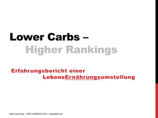 Lower Carbs –
  Higher Rankings
 Erfahrungsbericht einer
          LebensErnährungsumstellung




Next Level Day – SEO CAMPIXX 2013 – seostefan.de
 