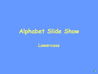 Alphabet Slide Show

      Lowercase
 