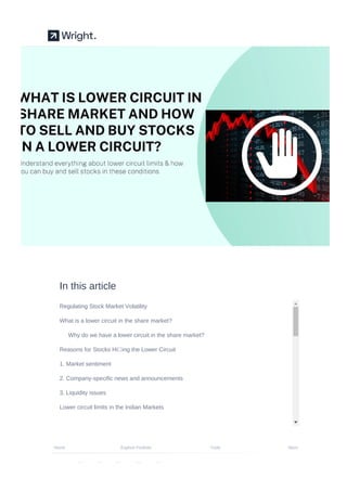 In this article
Regulating Stock Market Volatility
What is a lower circuit in the share market?
Why do we have a lower circuit in the share market?
Reasons for Stocks Hiing the Lower Circuit
1. Market sentiment
2. Company-speciﬁc news and announcements
3. Liquidity issues
Lower circuit limits in the Indian Markets
Home Explore Portfolio Tools More
 