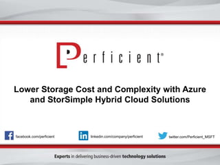 facebook.com/perficient twitter.com/Perficient_MSFTlinkedin.com/company/perficient
Lower Storage Cost and Complexity with Azure
and StorSimple Hybrid Cloud Solutions
 
