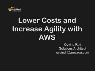 Lower Costs and
Increase Agility with
       AWS
                  Oyvind Roti
               Solutions Architect
             oyvindr@amazon.com
 
