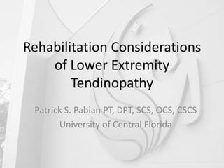 Rehabilitation Considerations
    of Lower Extremity
        Tendinopathy
 Patrick S. Pabian PT, DPT, SCS, OCS, CSCS
       University of Central Florida
 