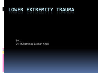 LOWER EXTREMITY TRAUMA
By….
Dr. Muhammad Salman Khan
 
