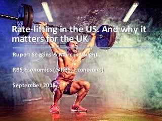 Rate-lifting in the US. And why it
matters for the UK
Rupert Seggins & Marcus Wright
RBS Economics (@RBS_Economics)
September 2015
 