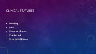 CLINICAL FEATURES
• Bleeding
• Pain
• Presence of mass
• Pruritus ani
• Fecal incontinence
 