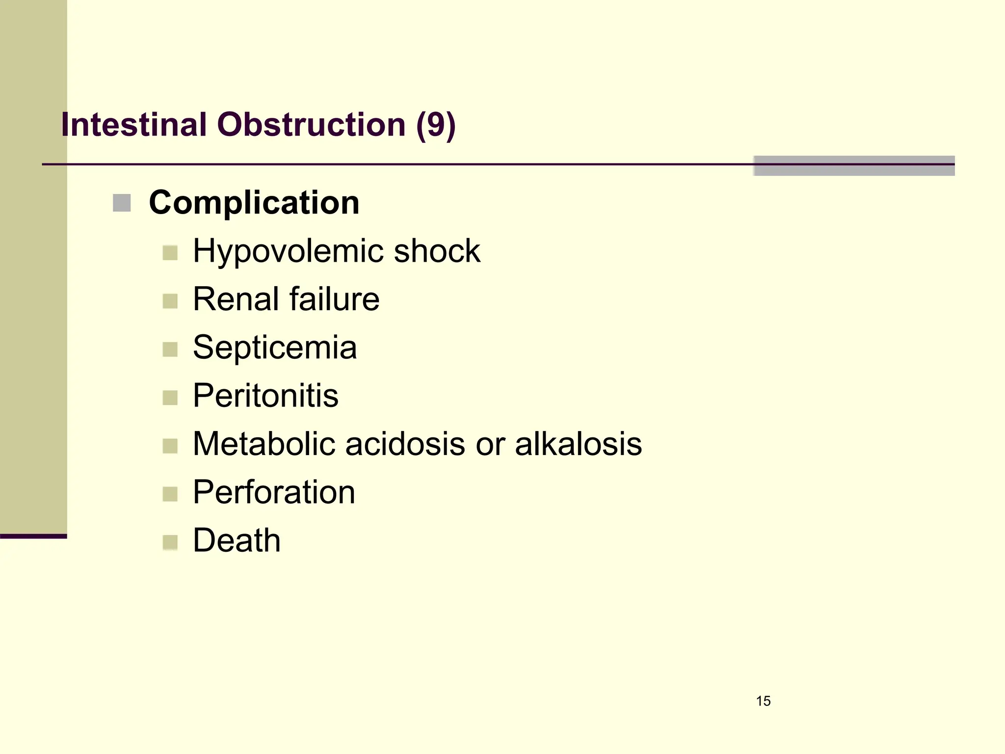 Intestinal Obstruction (9)
 Complication
 Hypovolemic shock
 Renal failure
 Septicemia
 Peritonitis
 Metabolic acidosis or alkalosis
 Perforation
 Death
15
 