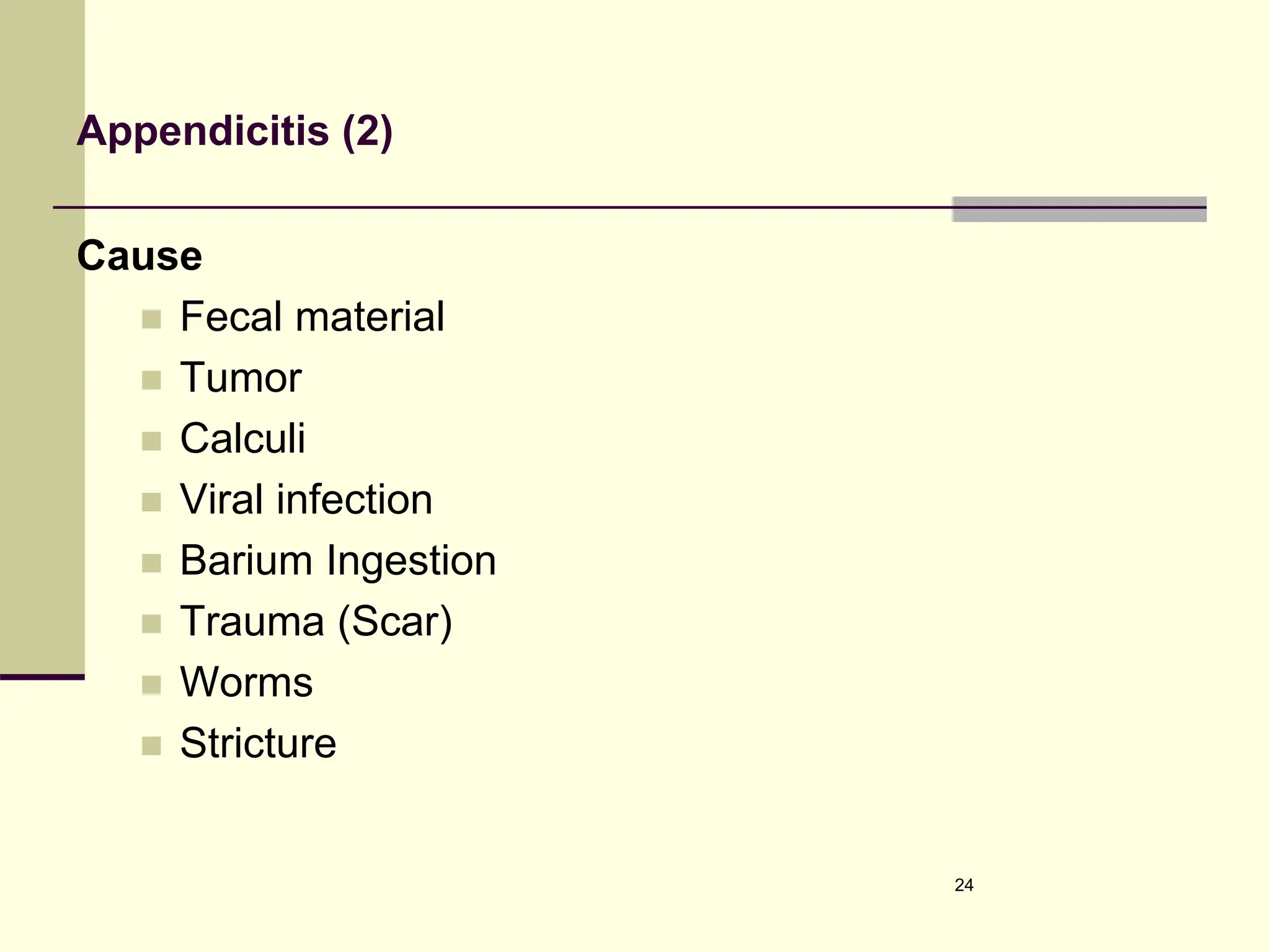 Appendicitis (2)
Cause
 Fecal material
 Tumor
 Calculi
 Viral infection
 Barium Ingestion
 Trauma (Scar)
 Worms
 Stricture
24
 