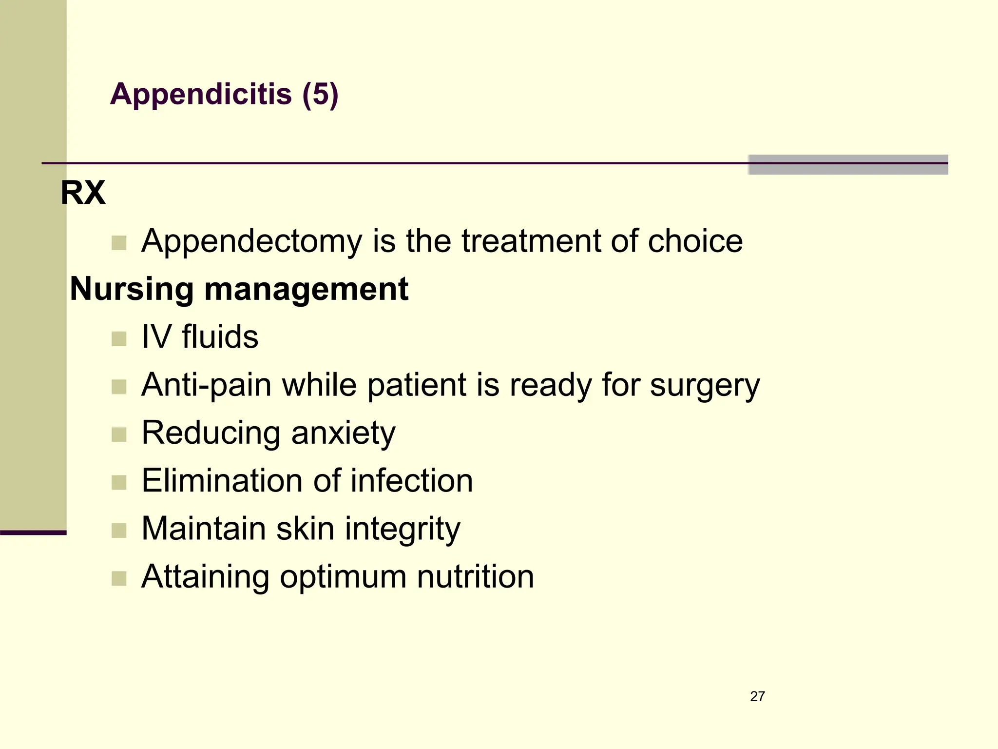 Appendicitis (5)
RX
 Appendectomy is the treatment of choice
Nursing management
 IV fluids
 Anti-pain while patient is ready for surgery
 Reducing anxiety
 Elimination of infection
 Maintain skin integrity
 Attaining optimum nutrition
27
 