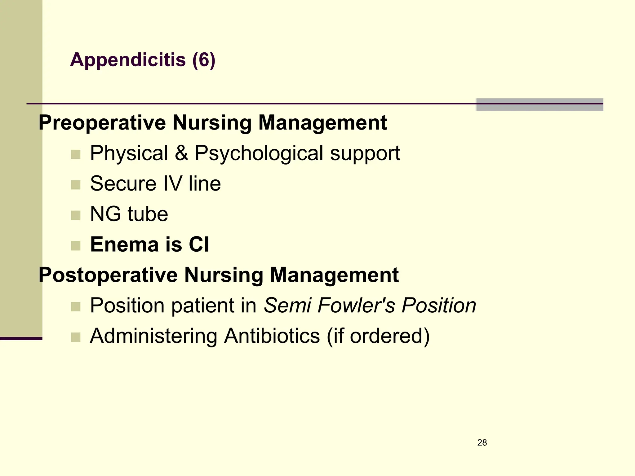 Appendicitis (6)
Preoperative Nursing Management
 Physical & Psychological support
 Secure IV line
 NG tube
 Enema is CI
Postoperative Nursing Management
 Position patient in Semi Fowler's Position
 Administering Antibiotics (if ordered)
28
 