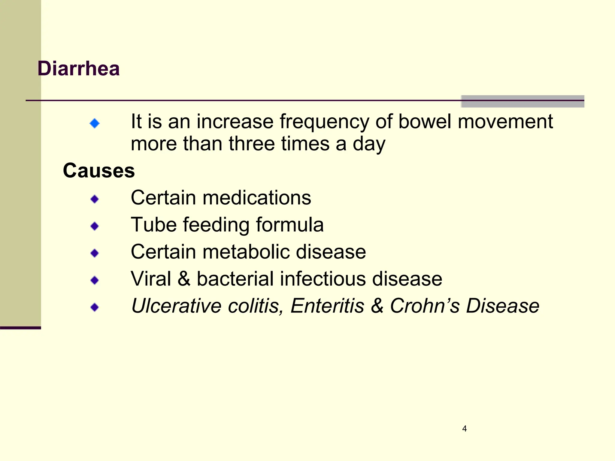 Diarrhea
It is an increase frequency of bowel movement
more than three times a day
Causes
Certain medications
Tube feeding formula
Certain metabolic disease
Viral & bacterial infectious disease
Ulcerative colitis, Enteritis & Crohn’s Disease
4
 