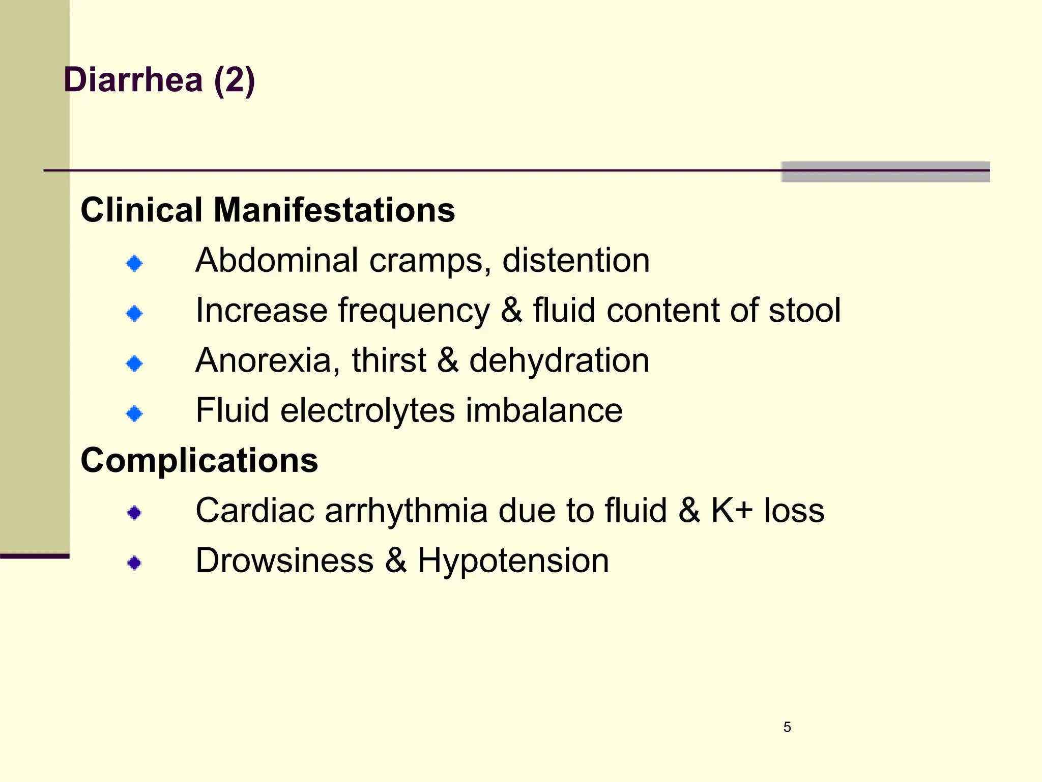 Diarrhea (2)
Clinical Manifestations
Abdominal cramps, distention
Increase frequency & fluid content of stool
Anorexia, thirst & dehydration
Fluid electrolytes imbalance
Complications
Cardiac arrhythmia due to fluid & K+ loss
Drowsiness & Hypotension
5
 