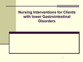 Nursing Interventions for Clients
with lower Gastrointestinal
Disorders
1
 