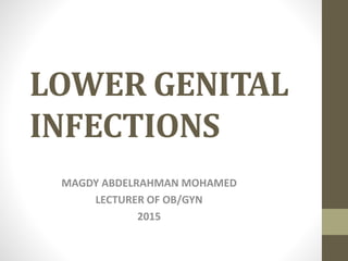 LOWER GENITAL
INFECTIONS
MAGDY ABDELRAHMAN MOHAMED
LECTURER OF OB/GYN
2015
 