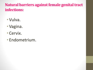 Naturalbarriersagainstfemale genitaltract
infections:
•Vulva.
•Vagina.
•Cervix.
•Endometrium.
 