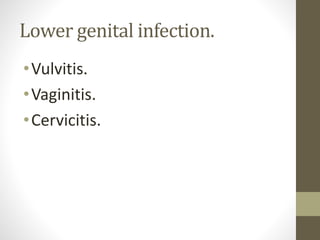 Lower genital infection.
•Vulvitis.
•Vaginitis.
•Cervicitis.
 