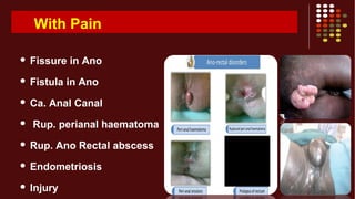 With Pain
 Fissure in Ano
 Fistula in Ano
 Ca. Anal Canal
 Rup. perianal haematoma
 Rup. Ano Rectal abscess
 Endometriosis
 Injury
 