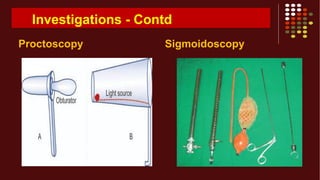 Investigations - Contd
Proctoscopy Sigmoidoscopy
 