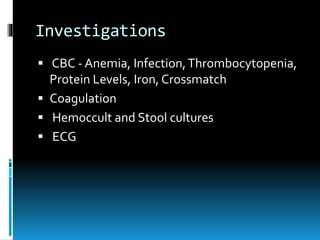 Investigations
 CBC - Anemia, Infection,Thrombocytopenia,
Protein Levels, Iron, Crossmatch
 Coagulation
 Hemoccult and Stool cultures
 ECG
 