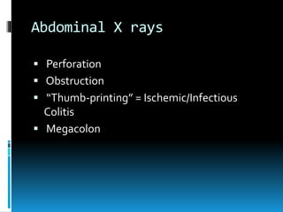Abdominal X rays
 Perforation
 Obstruction
 “Thumb-printing” = Ischemic/Infectious
Colitis
 Megacolon
 