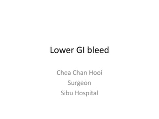Lower GI bleed
Chea Chan Hooi
Surgeon
Sibu Hospital
 