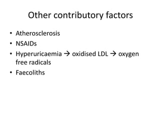 Other contributory factors
• Atherosclerosis
• NSAIDs
• Hyperuricaemia  oxidised LDL  oxygen
free radicals
• Faecoliths
 