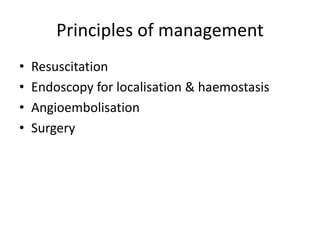 Principles of management
• Resuscitation
• Endoscopy for localisation & haemostasis
• Angioembolisation
• Surgery
 