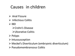 Causes in children
 Anal Fissure
 Infectious Colitis
 IBD
Crohn’s Disease
Ulcerative Colitis
 Polyps
 Intussusception
 Meckel’s Diverticulum (embryonic diverticulum)
 Pseudomembransous Colitis
 