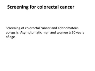 Screening of colorectal cancer and adenomatous
polyps is Asymptomatic men and women ≥ 50 years
of age
Screening for colorectal cancer
 