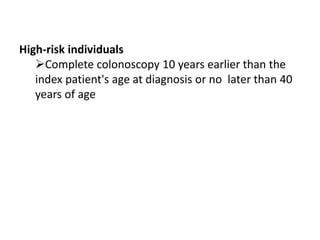 High-risk individuals
Complete colonoscopy 10 years earlier than the
index patient's age at diagnosis or no later than 40
years of age
 