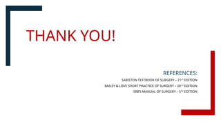 THANK YOU!
REFERENCES:
SABISTON TEXTBOOK OF SURGERY – 21ST
EDITION
BAILEY & LOVE SHORT PRACTICE OF SURGERY – 28TH
EDITION
SRB’S MANUAL OF SURGERY – 5TH
EDITION
 