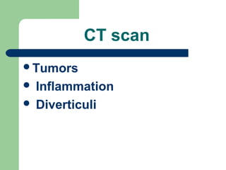 CT scan
Tumors
 Inflammation
 Diverticuli
 