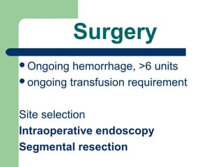 Surgery
Ongoing hemorrhage, >6 units
ongoing transfusion requirement
Site selection
Intraoperative endoscopy
Segmental resection
 