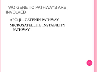 TWO GENETIC PATHWAYS ARE
INVOLVED
APC/ β – CATENIN PATHWAY
MICROSATELLITE INSTABILITY
PATHWAY
39
 