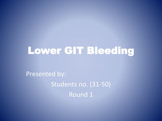 Lower GIT Bleeding
Presented by:
Students no. (31-50)
Round 1
 