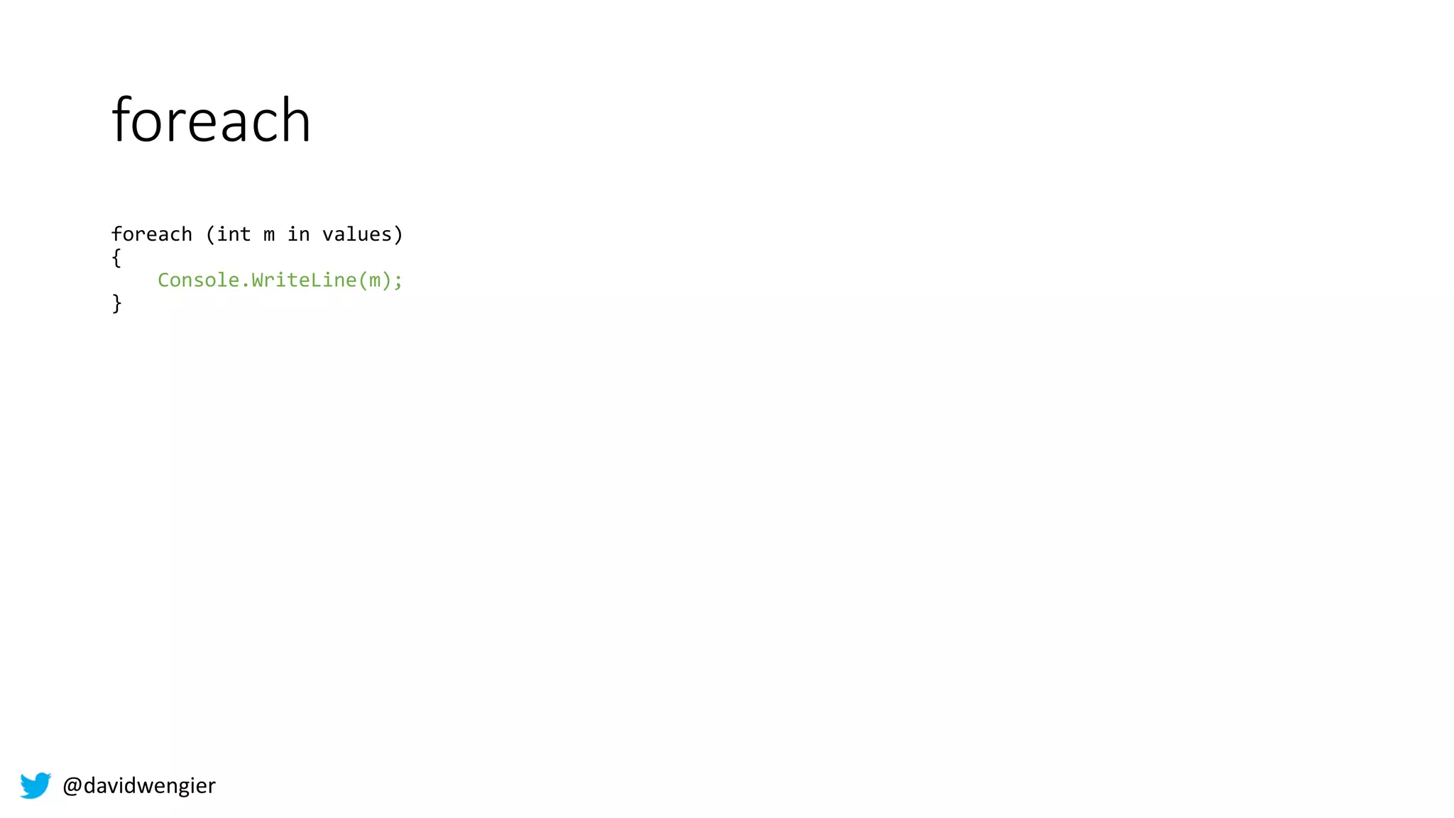 @davidwengier
foreach
foreach (int m in values)
{
Console.WriteLine(m);
}
 
