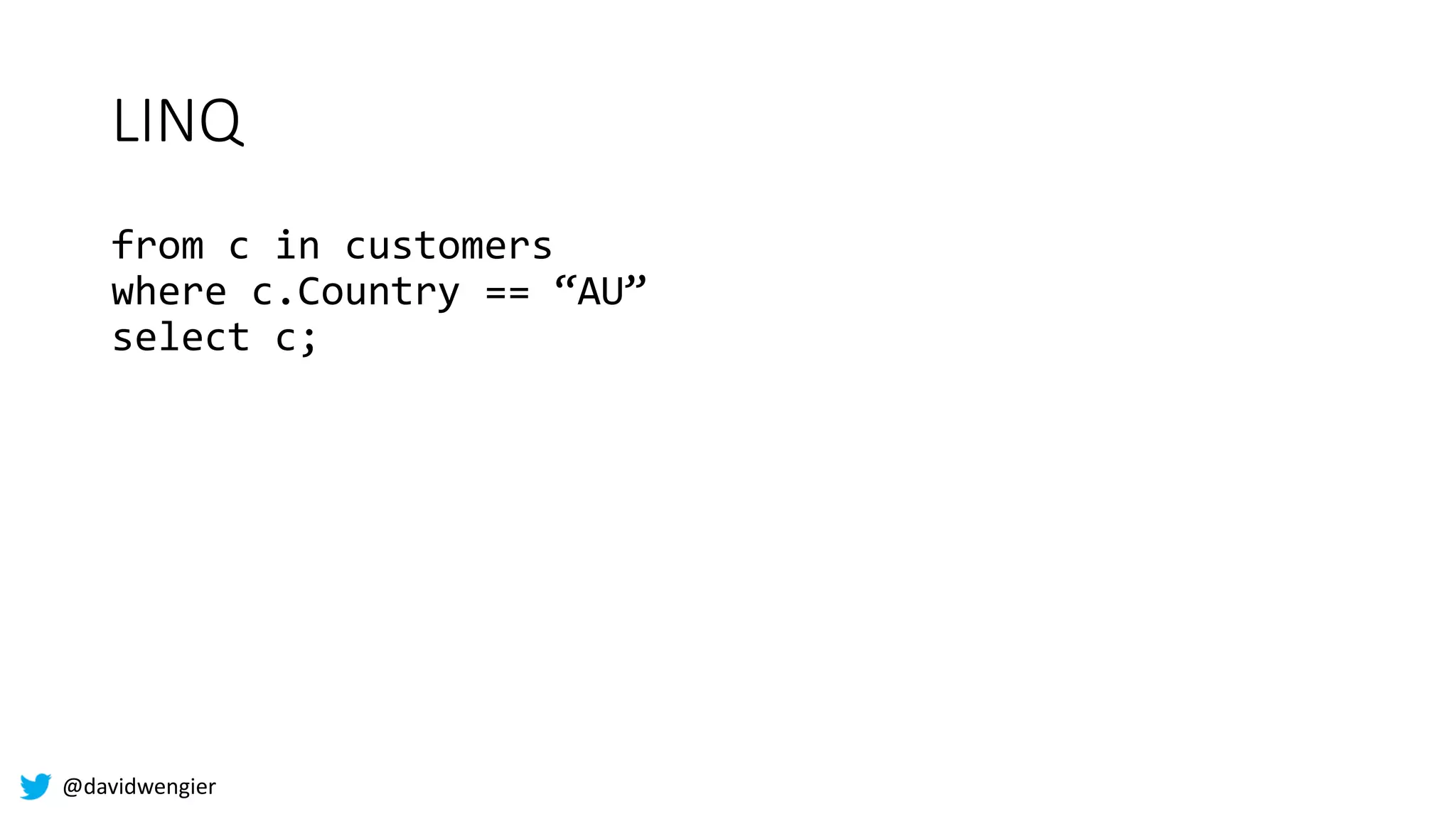 @davidwengier
LINQ
from c in customers
where c.Country == “AU”
select c;
 