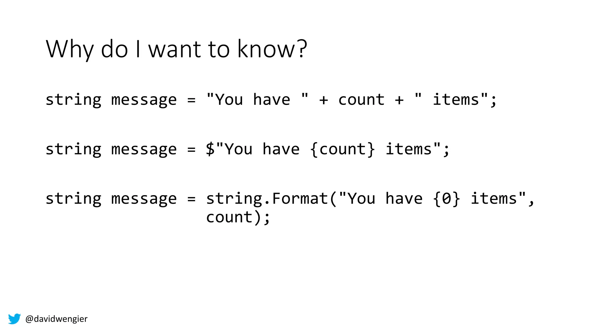 @davidwengier
Why do I want to know?
string message = "You have " + count + " items";
string message = $"You have {count} items";
string message = string.Format("You have {0} items",
count);
 