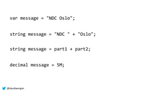 @davidwengier
var message = "NDC Oslo";
decimal message = 5M;
string message = "NDC " + "Oslo";
string message = part1 + p...