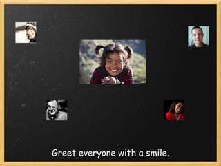 Greet everyone with a smile.