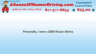 Personally, I own a 2006 Nissan Altima.
 