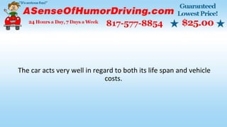 The car acts very well in regard to both its life span and vehicle
costs.
 