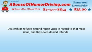 Dealerships refused second repair visits in regard to that main
issue, and they even denied refunds.
 