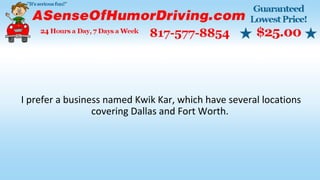 I prefer a business named Kwik Kar, which have several locations
covering Dallas and Fort Worth.
 