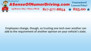 Employees change, though, so trusting one tech over another can
add to the requirement of another opinion on your vehicle’s state.
 