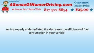 An improperly under-inflated tire decreases the efficiency of fuel
consumption in your vehicle.
 