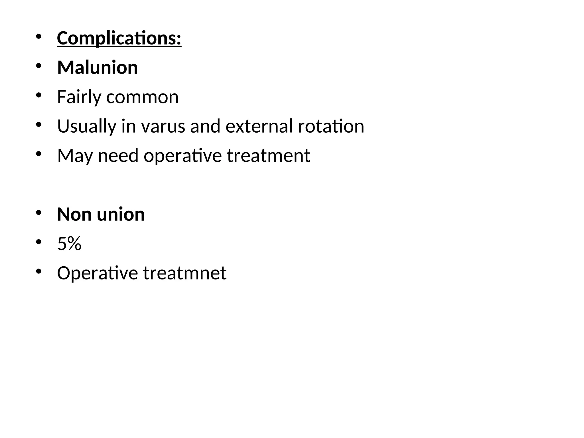 • Complications:
• Malunion
• Fairly common
• Usually in varus and external rotation
• May need operative treatment
• Non union
• 5%
• Operative treatmnet
 